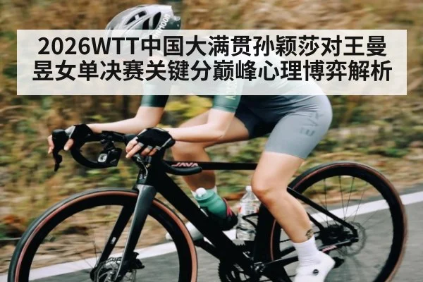 2026WTT中国大满贯孙颖莎对王曼昱女单决赛关键分巅峰心理博弈解析