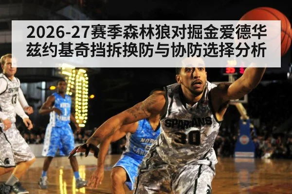 2026-27赛季森林狼对掘金爱德华兹约基奇挡拆换防与协防选择分析